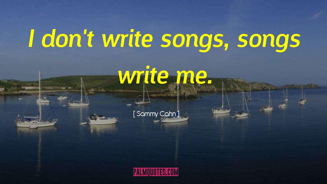 Sammy Cahn Quotes: I don't write songs, songs