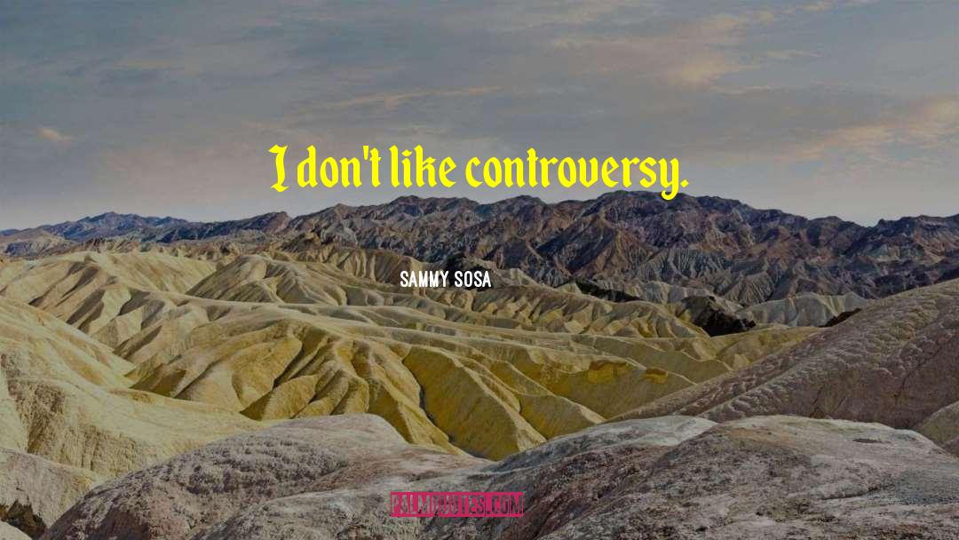 Sammy Sosa Quotes: I don't like controversy.