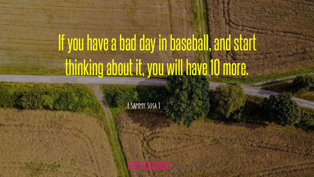 Sammy Sosa Quotes: If you have a bad