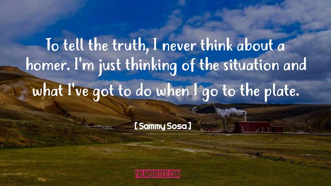 Sammy Sosa Quotes: To tell the truth, I