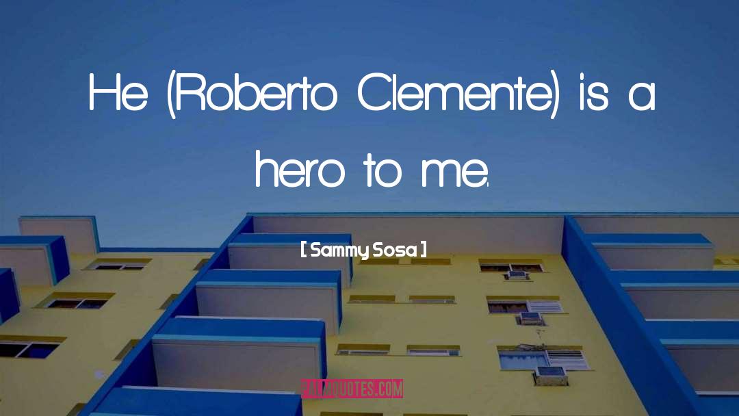 Sammy Sosa Quotes: He (Roberto Clemente) is a