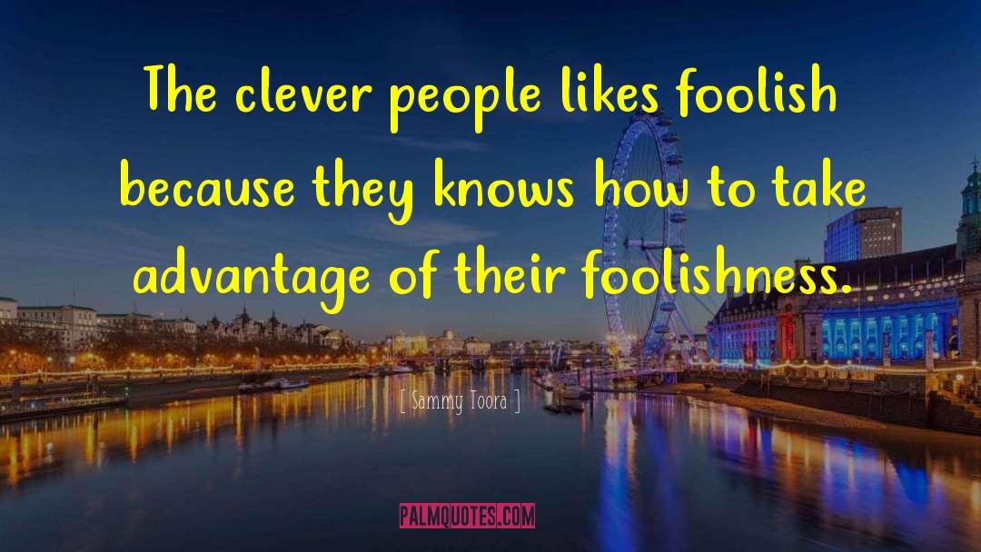 Sammy Toora Quotes: The clever people likes foolish