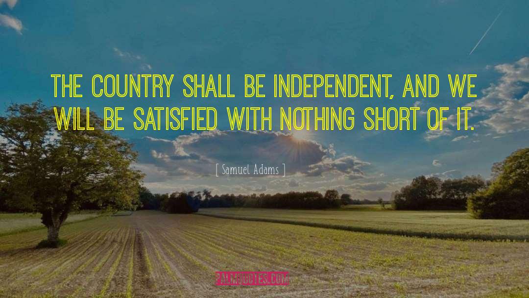 Samuel Adams Quotes: The country shall be independent,