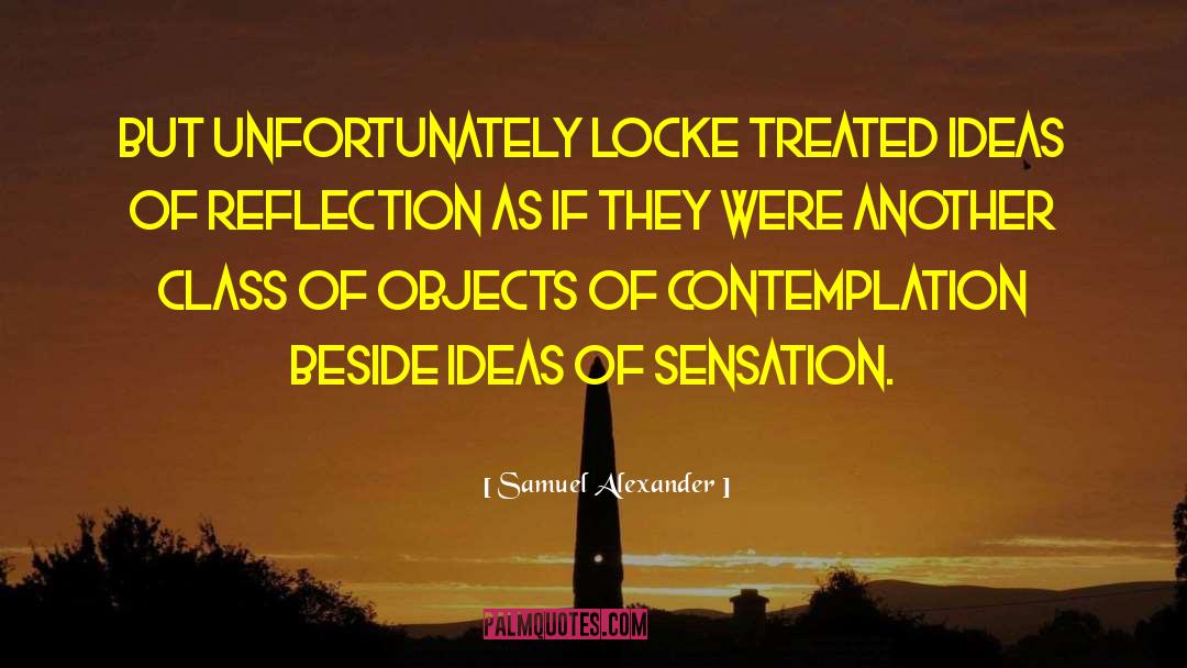 Samuel Alexander Quotes: But unfortunately Locke treated ideas