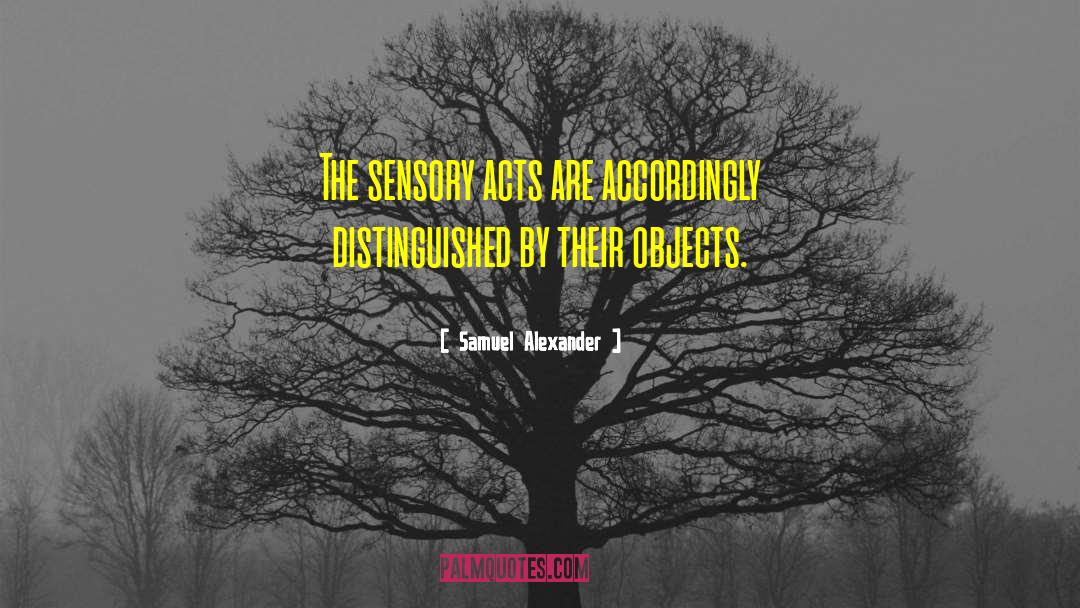 Samuel Alexander Quotes: The sensory acts are accordingly