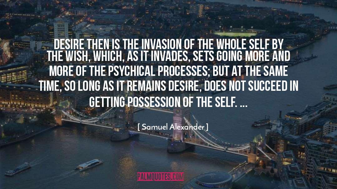 Samuel Alexander Quotes: Desire then is the invasion