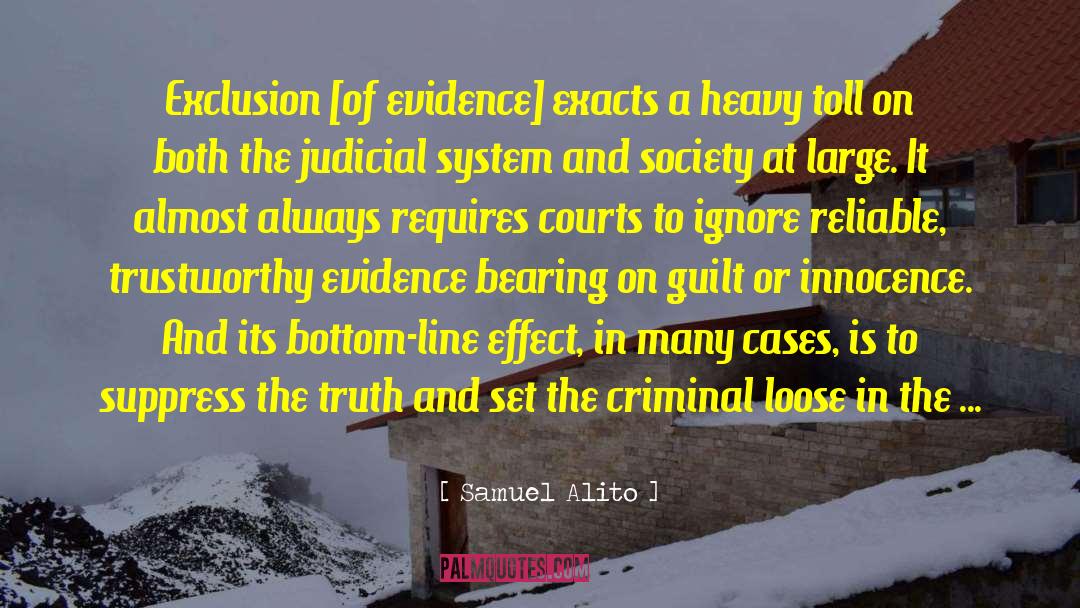 Samuel Alito Quotes: Exclusion [of evidence] exacts a