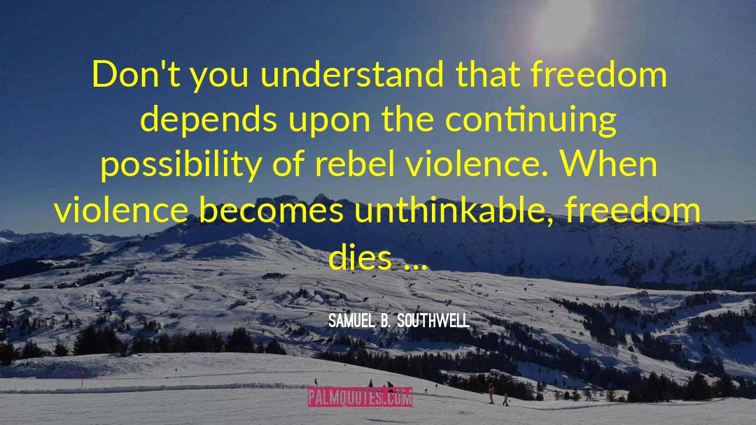 Samuel B. Southwell Quotes: Don't you understand that freedom