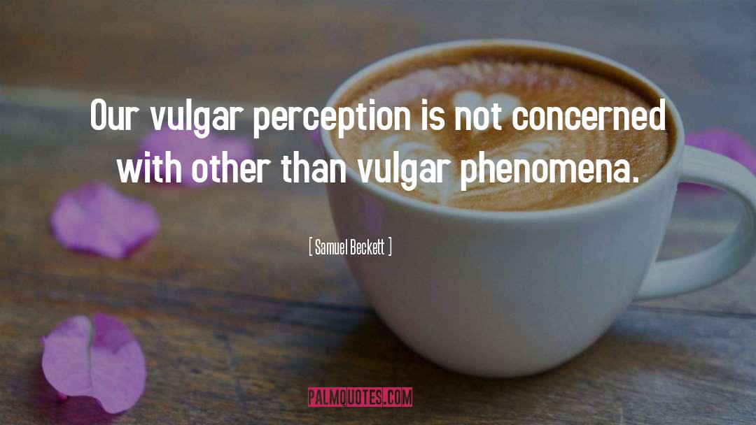 Samuel Beckett Quotes: Our vulgar perception is not