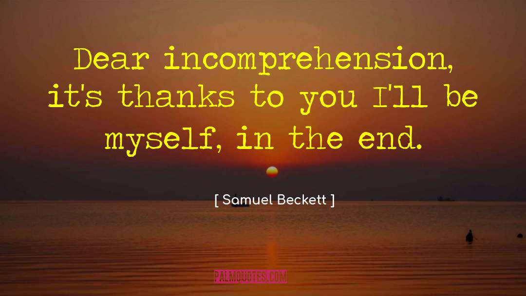 Samuel Beckett Quotes: Dear incomprehension, it's thanks to