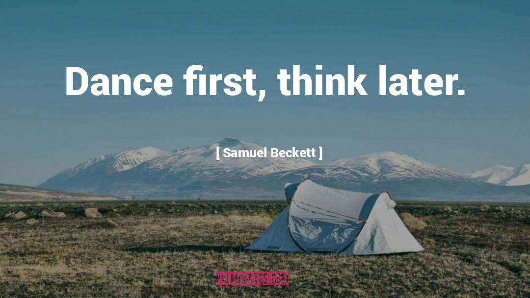 Samuel Beckett Quotes: Dance first, think later.