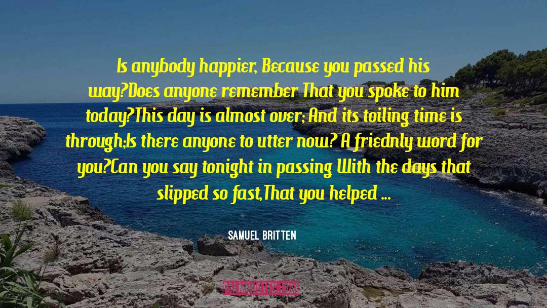 Samuel Britten Quotes: Is anybody happier,<br /> Because
