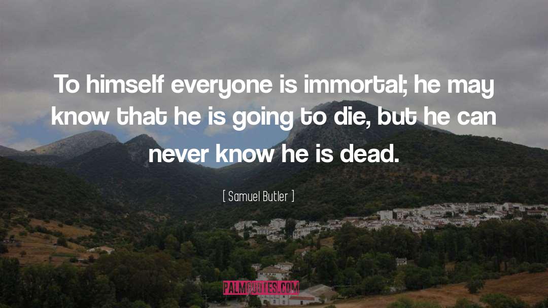 Samuel Butler Quotes: To himself everyone is immortal;