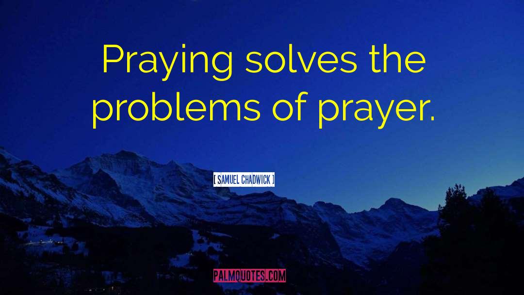 Samuel Chadwick Quotes: Praying solves the problems of