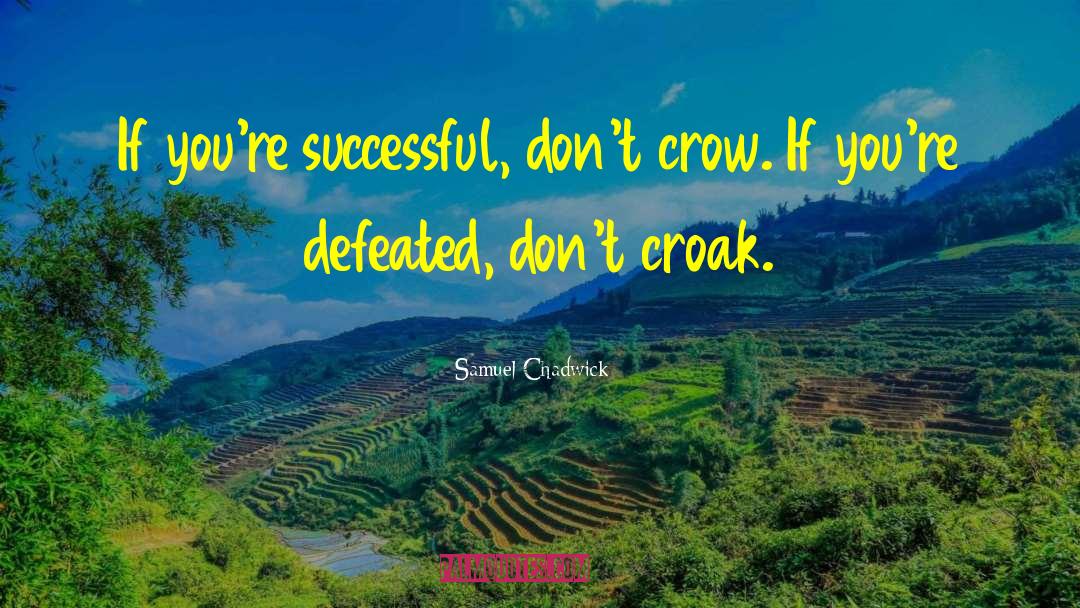 Samuel Chadwick Quotes: If you're successful, don't crow.