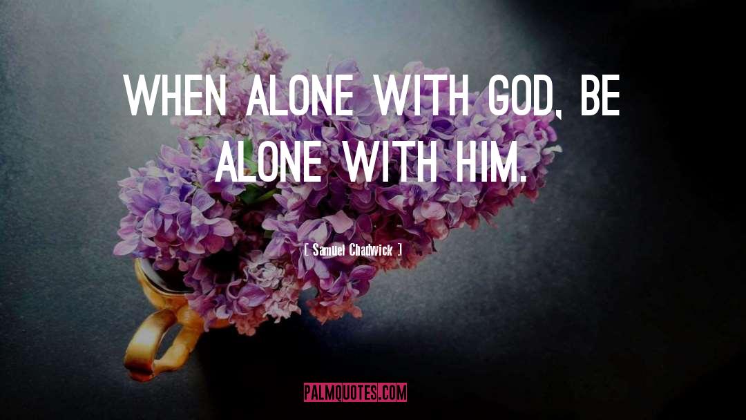 Samuel Chadwick Quotes: When alone with God, be