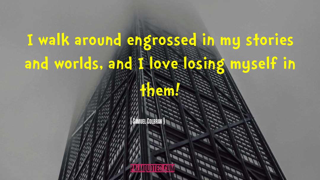 Samuel Colbran Quotes: I walk around engrossed in