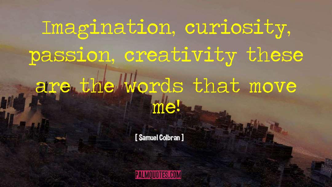 Samuel Colbran Quotes: Imagination, curiosity, passion, creativity these