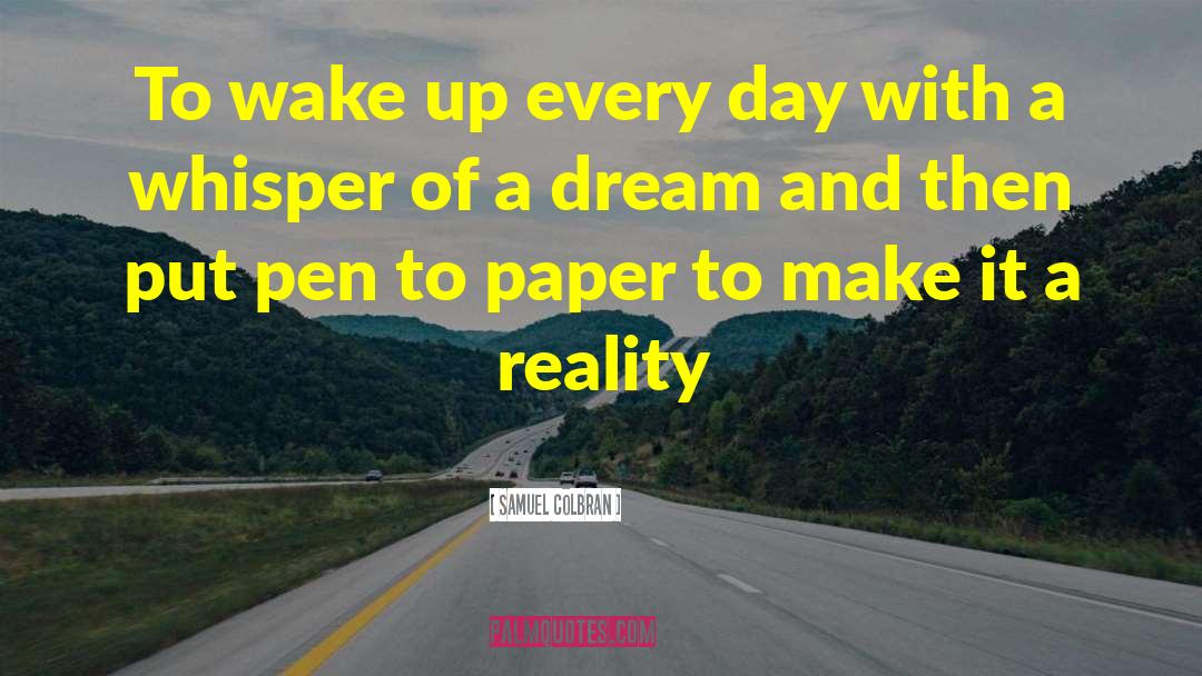 Samuel Colbran Quotes: To wake up every day