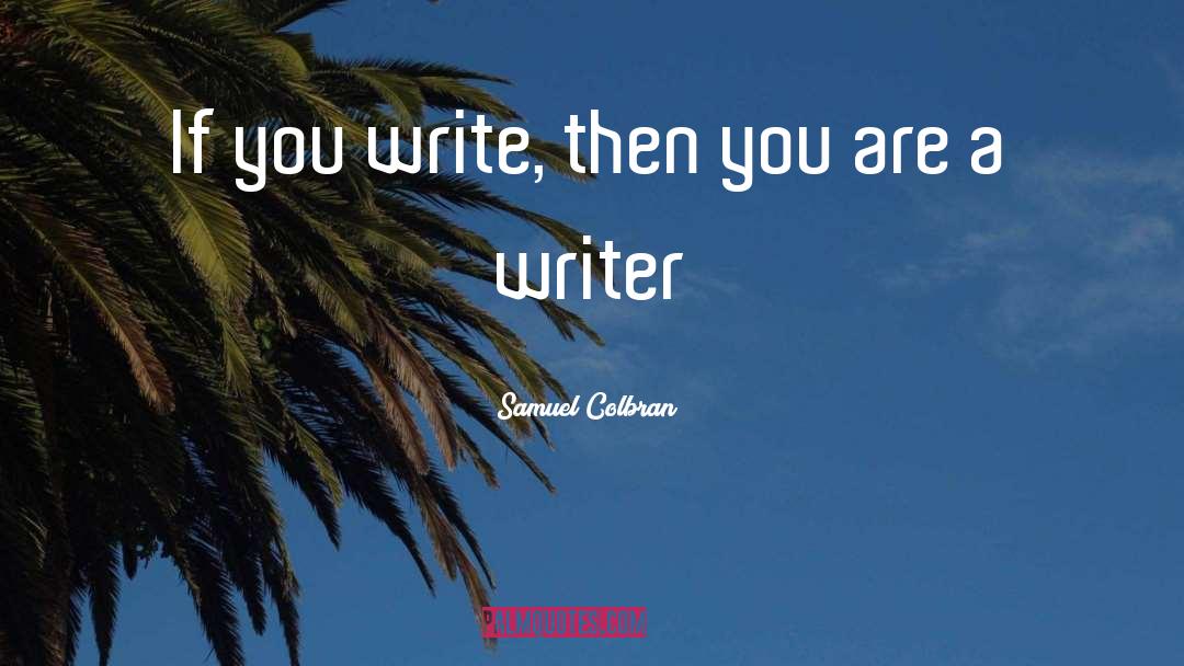 Samuel Colbran Quotes: If you write, then you