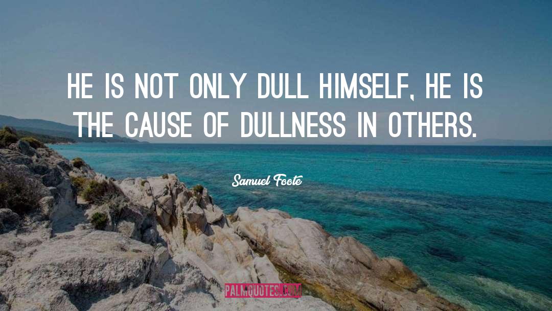Samuel Foote Quotes: He is not only dull