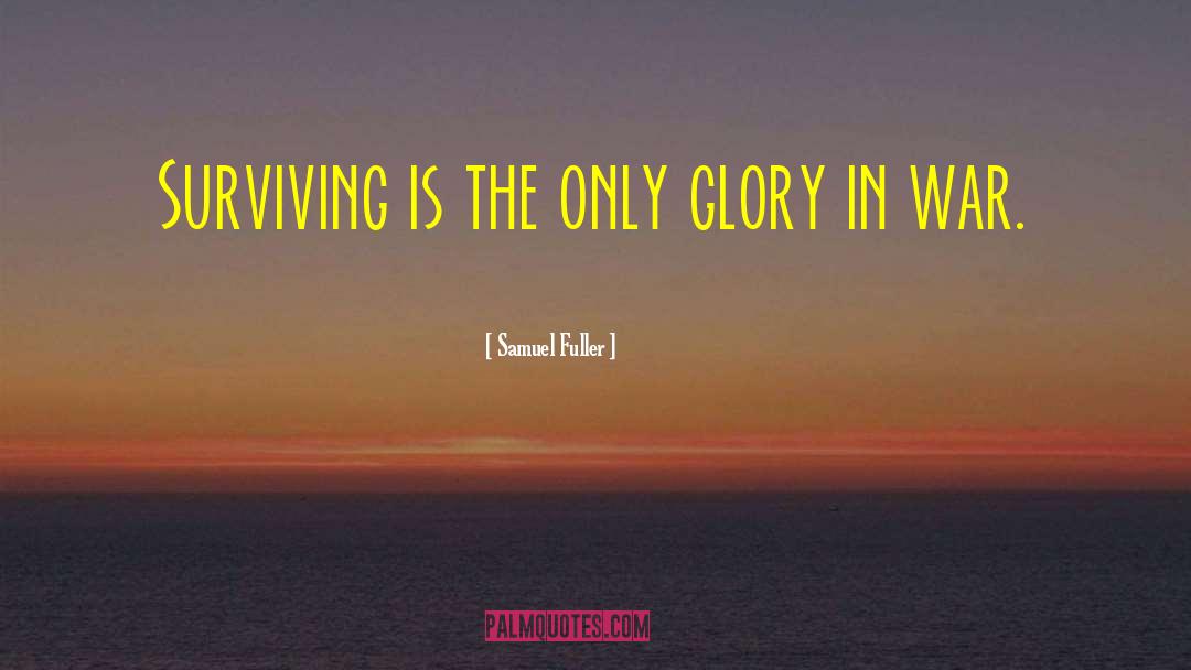 Samuel Fuller Quotes: Surviving is the only glory