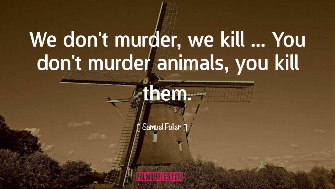 Samuel Fuller Quotes: We don't murder, we kill