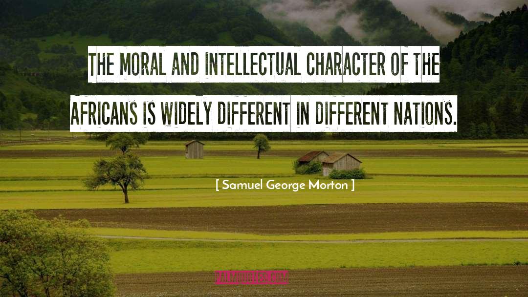 Samuel George Morton Quotes: The moral and intellectual character