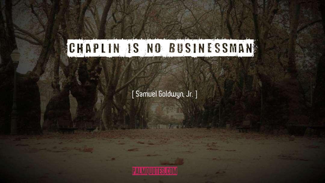 Samuel Goldwyn, Jr. Quotes: Chaplin is no businessman