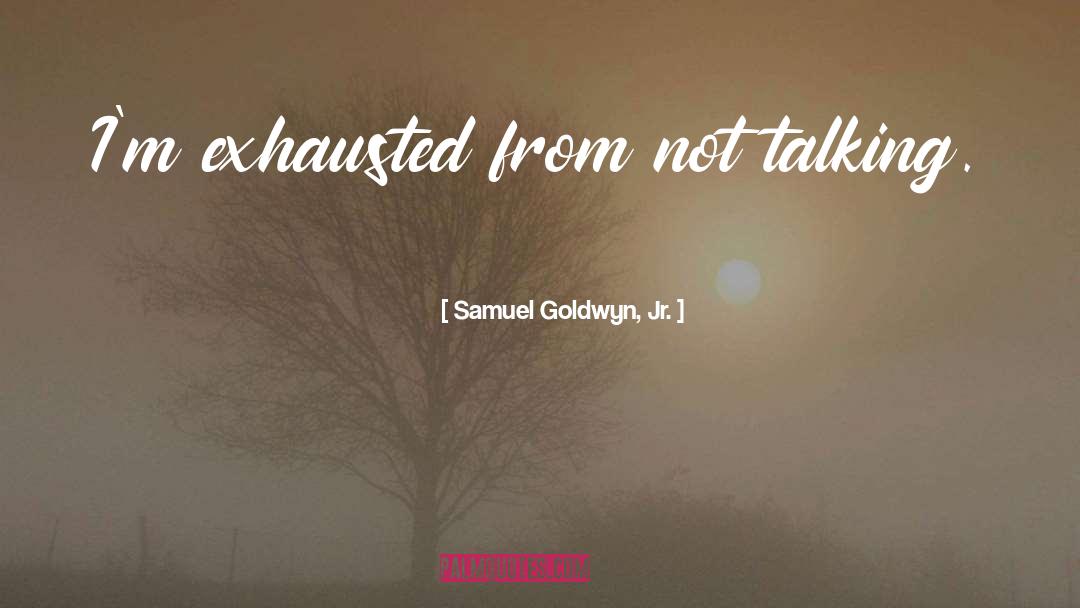 Samuel Goldwyn, Jr. Quotes: I'm exhausted from not talking.