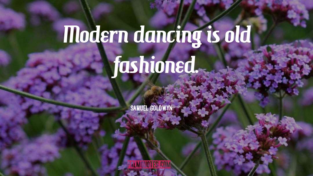 Samuel Goldwyn Quotes: Modern dancing is old fashioned.