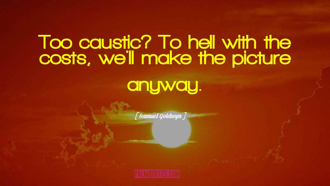 Samuel Goldwyn Quotes: Too caustic? To hell with