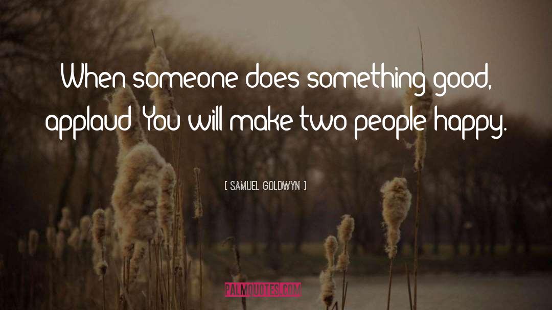 Samuel Goldwyn Quotes: When someone does something good,