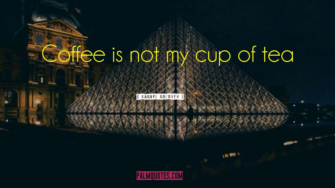 Samuel Goldwyn Quotes: Coffee is not my cup
