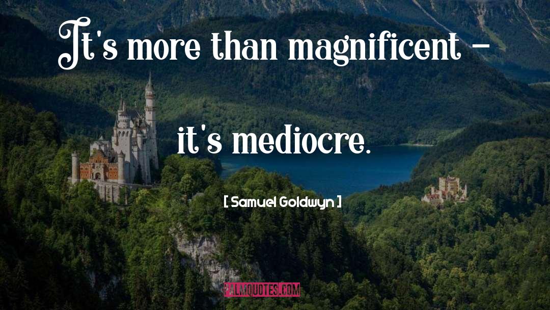 Samuel Goldwyn Quotes: It's more than magnificent -