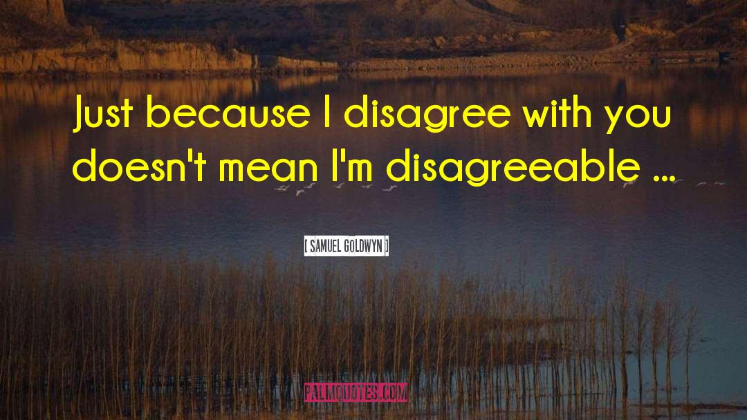 Samuel Goldwyn Quotes: Just because I disagree with