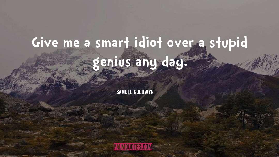 Samuel Goldwyn Quotes: Give me a smart idiot