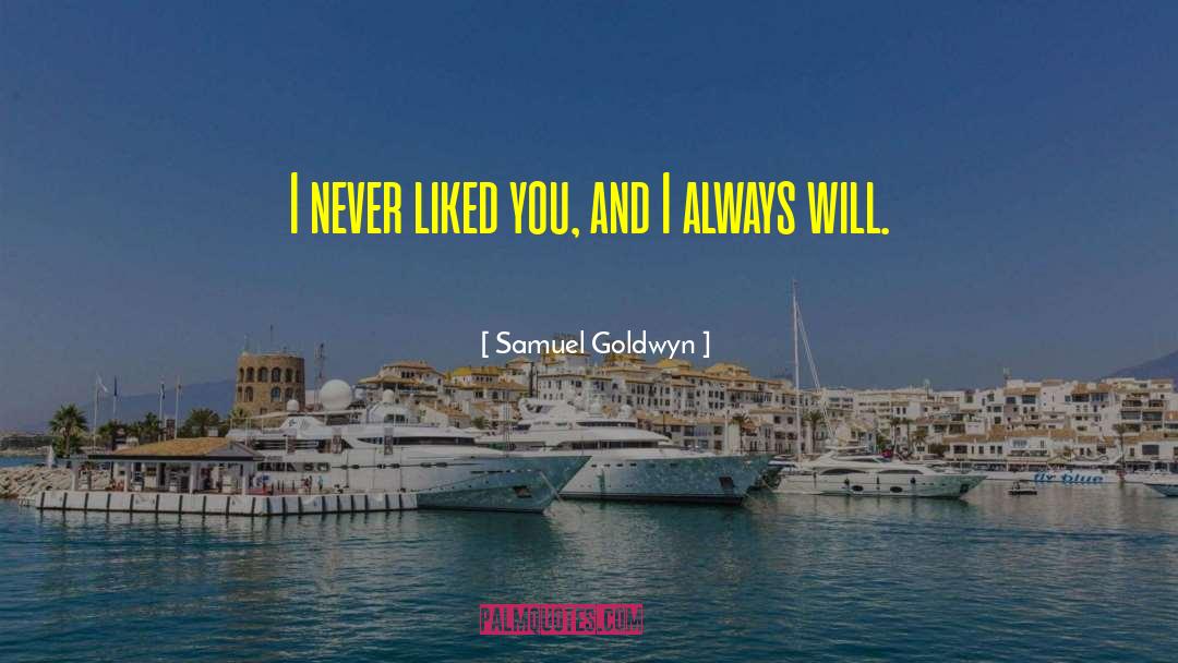 Samuel Goldwyn Quotes: I never liked you, and