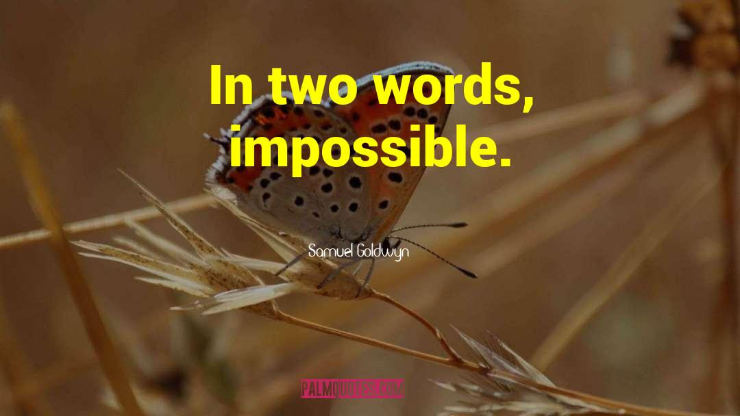 Samuel Goldwyn Quotes: In two words, impossible.