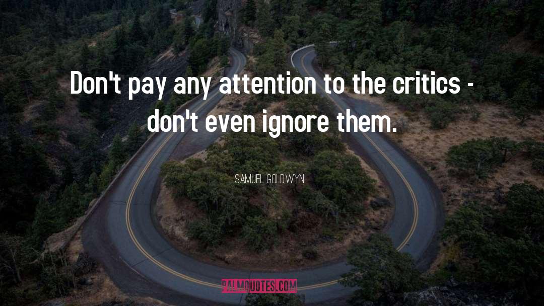 Samuel Goldwyn Quotes: Don't pay any attention to