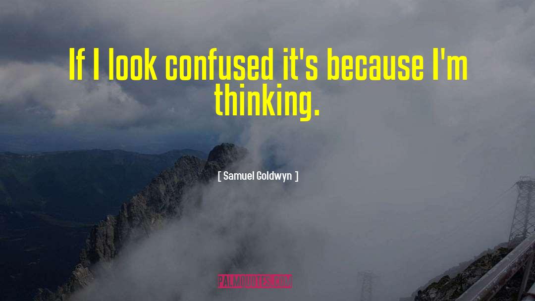Samuel Goldwyn Quotes: If I look confused it's