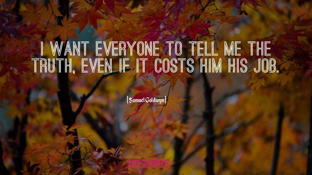 Samuel Goldwyn Quotes: I want everyone to tell