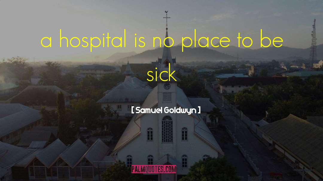 Samuel Goldwyn Quotes: a hospital is no place