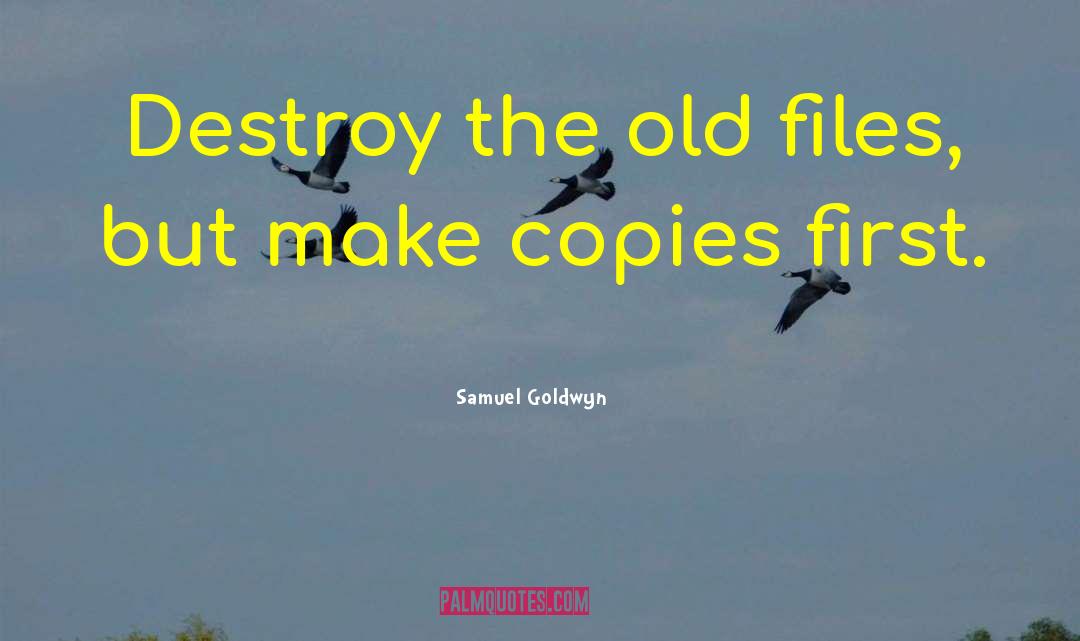 Samuel Goldwyn Quotes: Destroy the old files, but