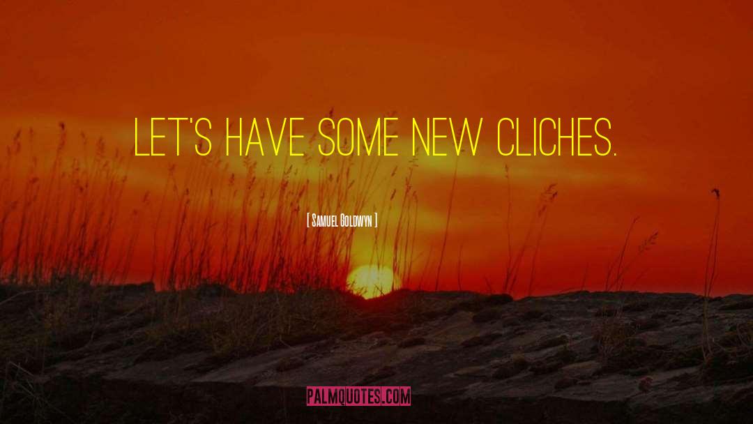 Samuel Goldwyn Quotes: Let's have some new cliches.