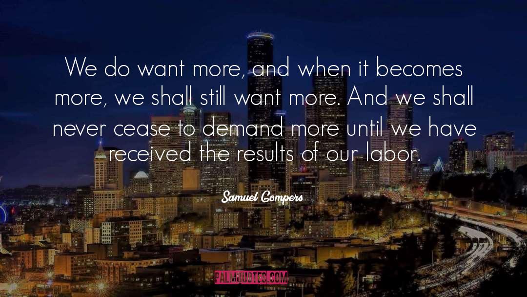 Samuel Gompers Quotes: We do want more, and