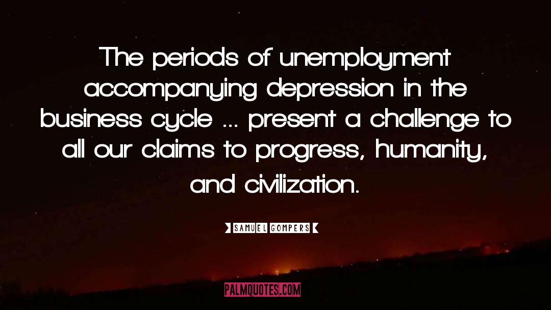 Samuel Gompers Quotes: The periods of unemployment accompanying