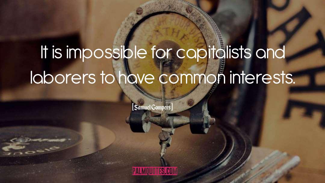 Samuel Gompers Quotes: It is impossible for capitalists