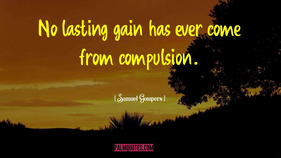 Samuel Gompers Quotes: No lasting gain has ever