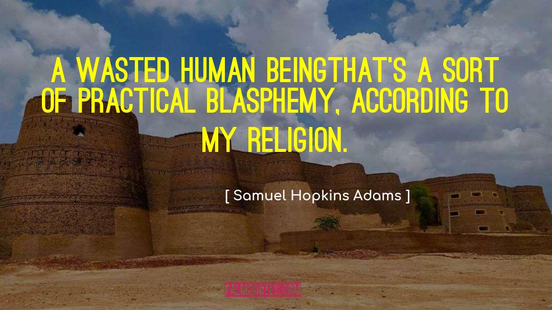 Samuel Hopkins Adams Quotes: A wasted human being<br>that's a